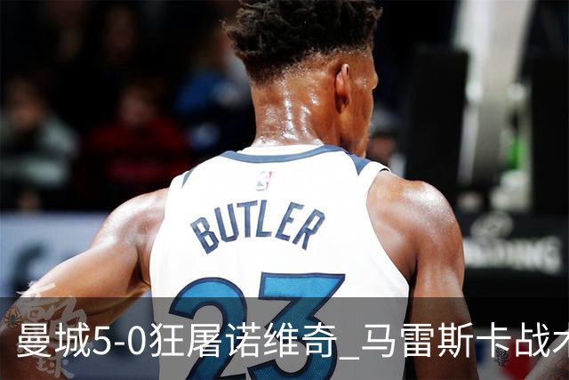 曼城5-0狂屠诺维奇 马雷斯卡战术首秀大胜