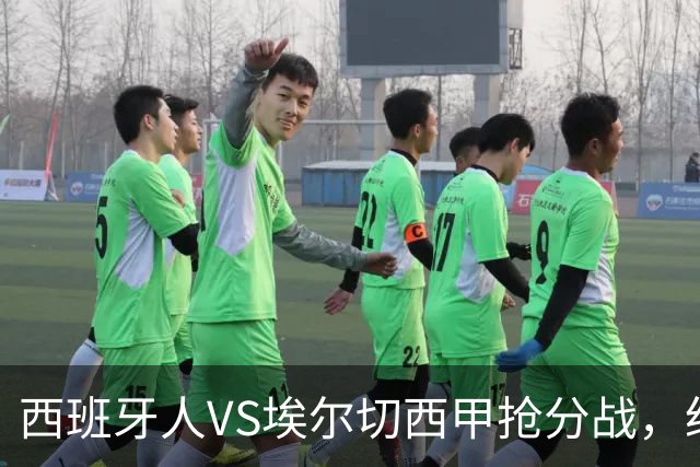 西班牙人VS埃尔切西甲抢分战，纽约城VS纽约红牛美职同城德比火拼