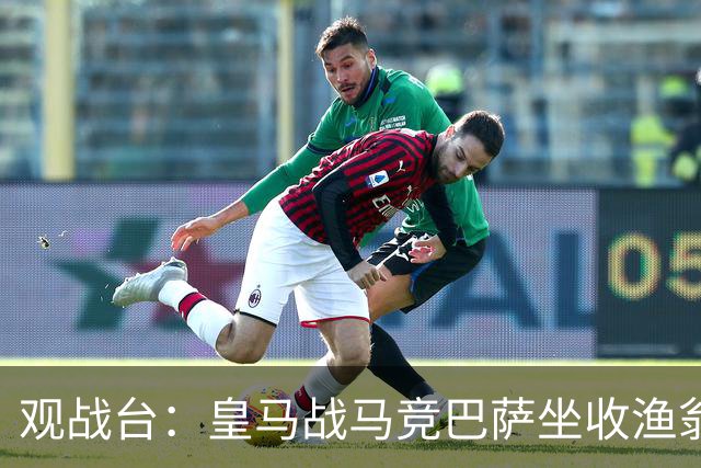观战台：皇马战马竞巴萨坐收渔翁之利 阿森纳冲八连胜